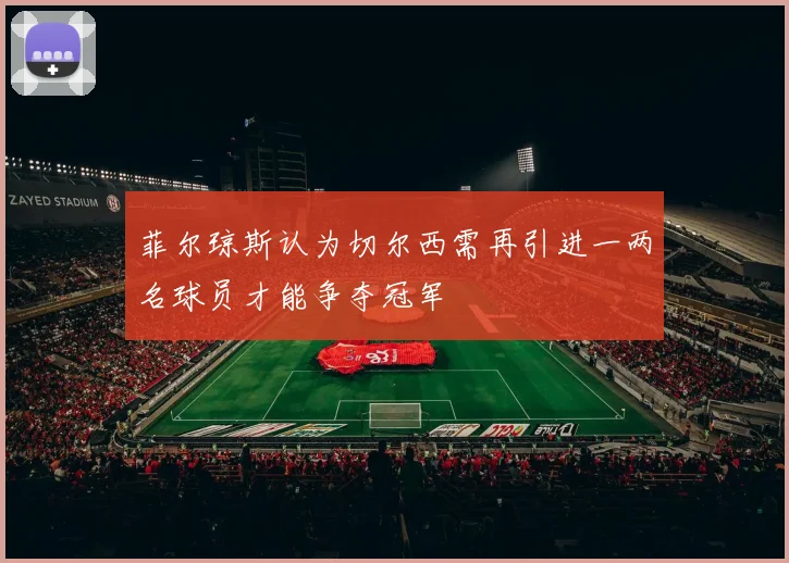 菲尔琼斯认为切尔西需再引进一两名球员才能争夺冠军