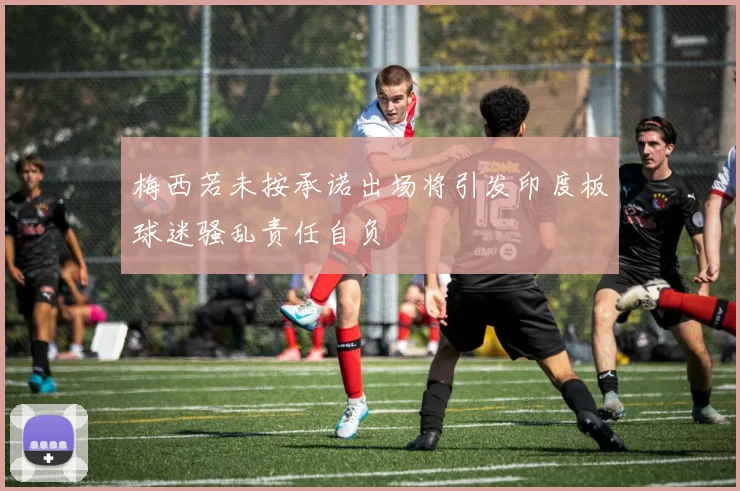 梅西若未按承诺出场将引发印度板球迷骚乱责任自负