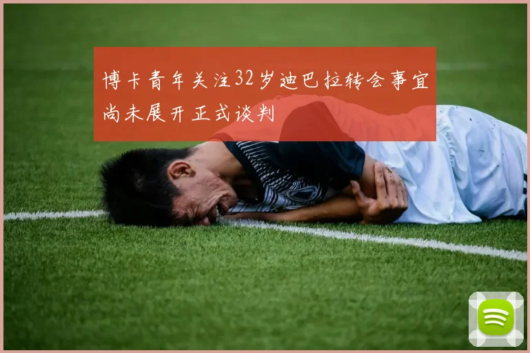 博卡青年关注32岁迪巴拉转会事宜尚未展开正式谈判