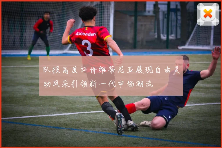 队报高度评价维蒂尼亚展现自由灵动风采引领新一代中场潮流