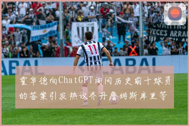霍华德向ChatGPT询问历史前十球员的答案引发热议乔丹詹姆斯库里等传奇球星榜单揭秘