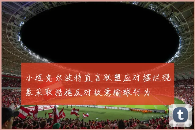 小迈克尔波特直言联盟应对摆烂现象采取措施反对故意输球行为
