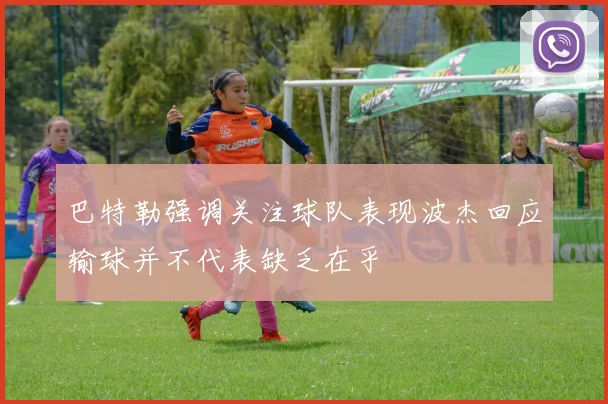 巴特勒强调关注球队表现波杰回应输球并不代表缺乏在乎