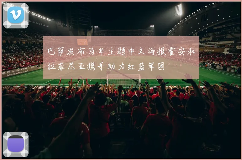 巴萨发布马年主题中文海报霍安和拉菲尼亚携手助力红蓝军团