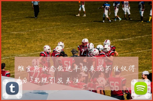 维金斯状态低迷半场表现不佳仅得4分3犯规引发关注