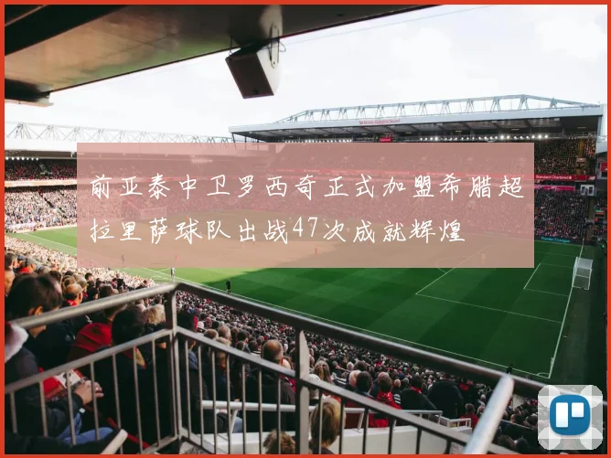前亚泰中卫罗西奇正式加盟希腊超拉里萨球队出战47次成就辉煌