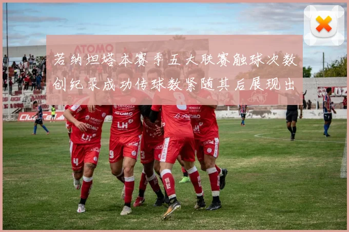 若纳坦塔本赛季五大联赛触球次数创纪录成功传球数紧随其后展现出色表现