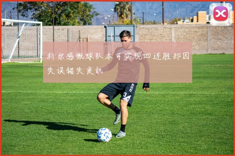 科尔感慨球队本可实现四连胜却因失误错失良机
