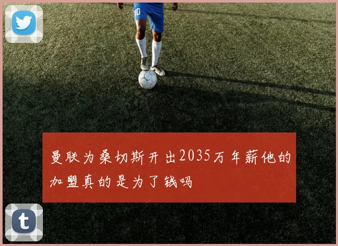 曼联为桑切斯开出2035万年薪他的加盟真的是为了钱吗