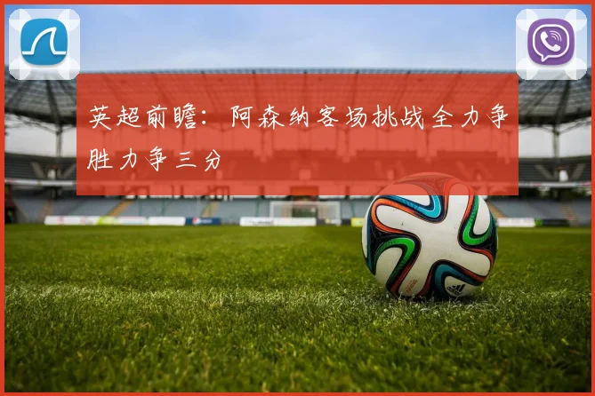 英超前瞻：阿森纳客场挑战全力争胜力争三分