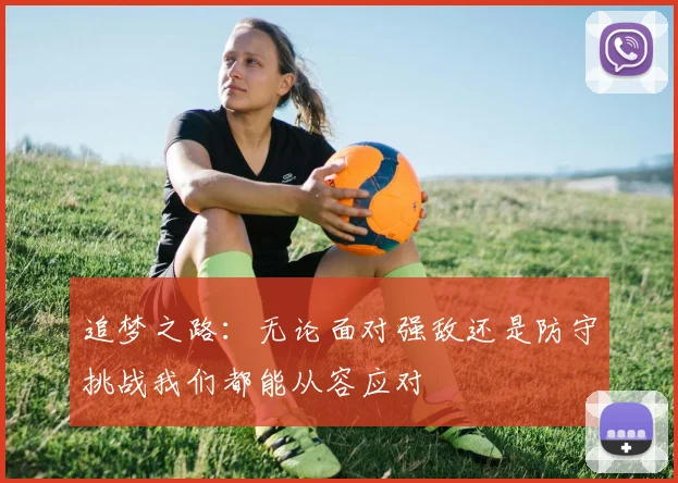 追梦之路：无论面对强敌还是防守挑战我们都能从容应对
