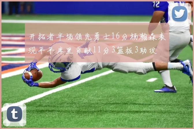 开拓者半场领先勇士16分杨瀚森表现平平库里贡献11分3篮板3助攻