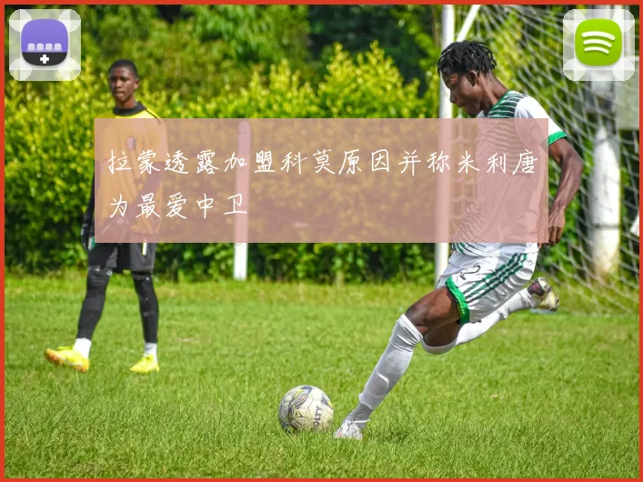 拉蒙透露加盟科莫原因并称米利唐为最爱中卫