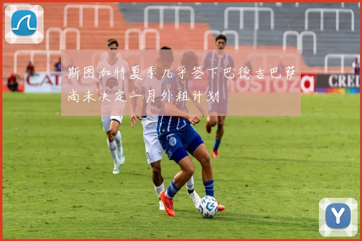 斯图加特夏季几乎签下巴德吉巴萨尚未决定一月外租计划
