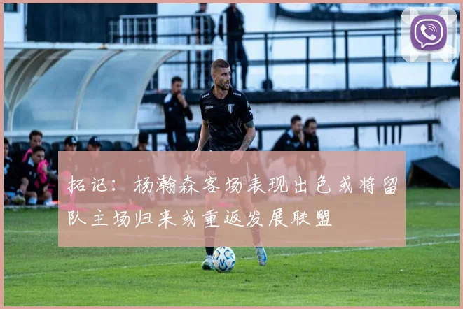 拓记：杨瀚森客场表现出色或将留队主场归来或重返发展联盟