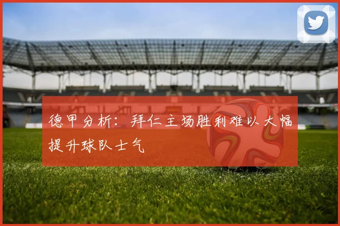 德甲分析：拜仁主场胜利难以大幅提升球队士气