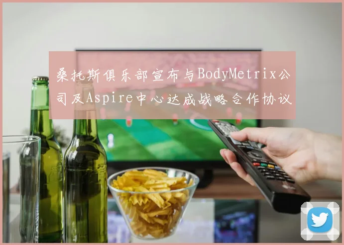 桑托斯俱乐部宣布与BodyMetrix公司及Aspire中心达成战略合作协议