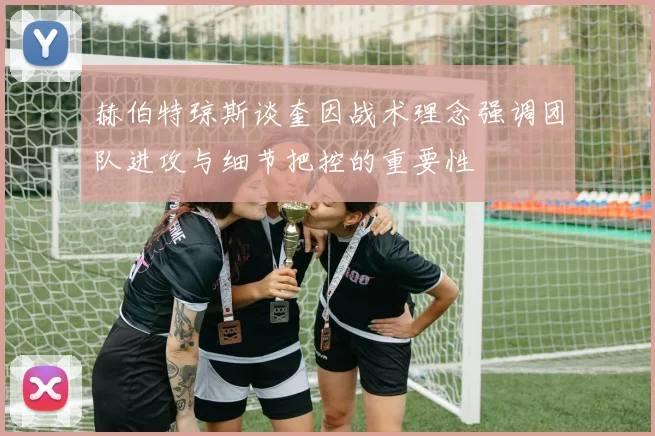 赫伯特琼斯谈奎因战术理念强调团队进攻与细节把控的重要性