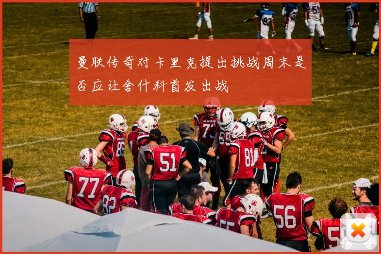 曼联传奇对卡里克提出挑战周末是否应让舍什科首发出战